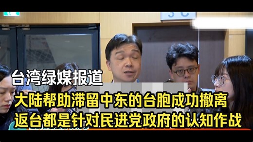台湾绿媒报道：大陆帮助滞留中东的台胞成功撤离返台都是针对民进党政府的认知作战