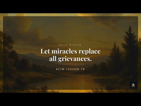 ACIM Lesson 78: Let miracles replace all grievances.