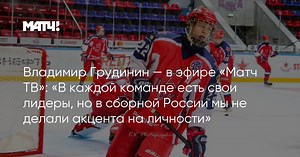 Владимир Грудинин — в эфире «Матч ТВ»: «В каждой команде есть свои лидеры, но в сборной России мы не делали акцента на личности»