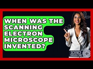 When Was The Scanning Electron Microscope Invented? - Science Through Time