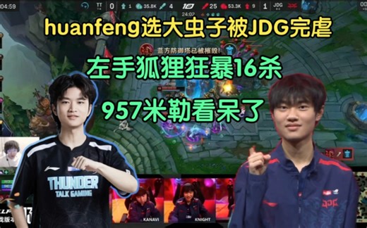 huanfeng大虫子科研被JDG完虐，左手狐狸16杀彻底疯狂！957、米勒看呆了