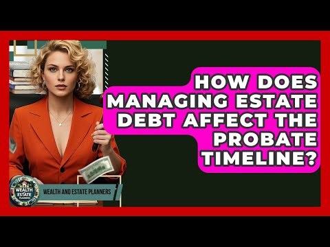 How Does Managing Estate Debt Affect The Probate Timeline? - Wealth and Estate Planners