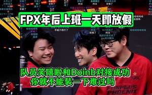 变态！FPX年后上班一天即放假！队员笑嘻啦和Doinb对接成功！喵仙人强势逮捕：你就不能装一下难过吗？！装都不带装的，CARE准备去开一把云顶之弈啦！