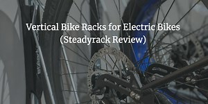 Vertical Bike Racks for Electric Bikes (Steadyrack Review) - Ebike Escape