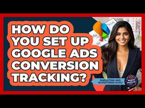 How Do You Set Up Google Ads Conversion Tracking? - Marketing and Advertising Guru