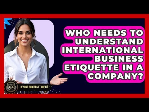 Who Needs to Understand International Business Etiquette in a Company? - Beyond Borders Etiquette