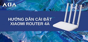 Hướng dẫn cài đặt Xiaomi Router 4A tiện lợi nhất