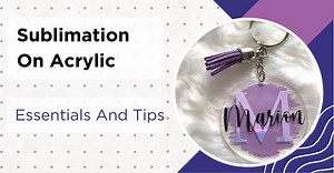 Sublimation On Acrylic - 6 Essentials And Step-by-Step Guide