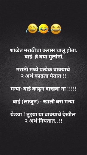 शाळेत मराठीचा क्लास चालू होता. बाईः हे बघा मुलांनो,मराठी मध्ये प्रत्येक वाक्याचे २ अर्थ काढता येतात