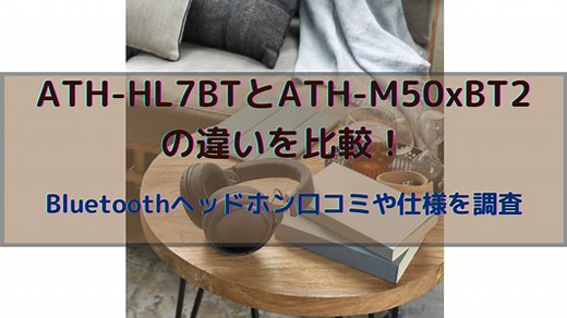 ATH-HL7BTとATH-M50xBT2の違いを比較！ Bluetoothヘッドホン口コミや仕様を調査