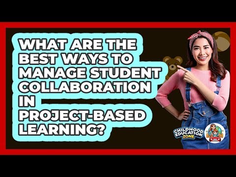 What Are The Best Ways To Manage Student Collaboration In Project-Based Learning?