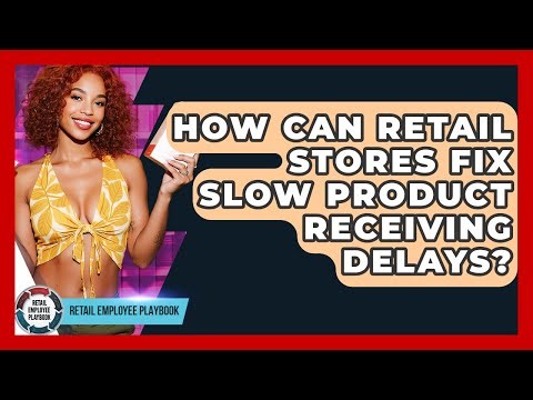 How Can Retail Stores Fix Slow Product Receiving Delays? - Retail Employee Playbook