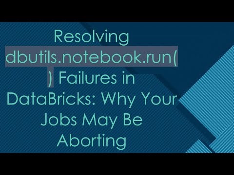 Resolving dbutils.notebook.run() Failures in DataBricks: Why Your Jobs May Be Aborting