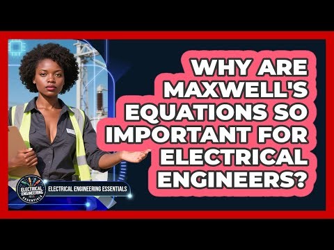 Why Are Maxwell's Equations So Important For Electrical Engineers?