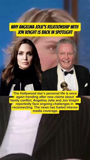Why Angelina Jolie’s Relationship With Jon Voight Is Back in Spotlight