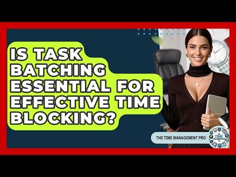 Is Task Batching Essential For Effective Time Blocking? - The Time Management Pro