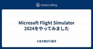 Microsoft Flight Simulator 2024をやってみました - 人生七転び八起き