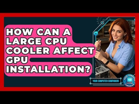 How Can A Large CPU Cooler Affect GPU Installation? - Your Computer Companion