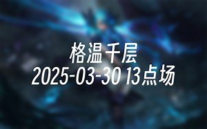 [录播] 格温千层 2025-03-30 13点场 新版本格温无敌调整