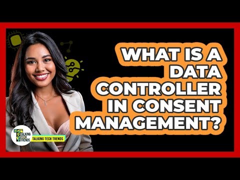 What Is A Data Controller In Consent Management? - Talking Tech Trends
