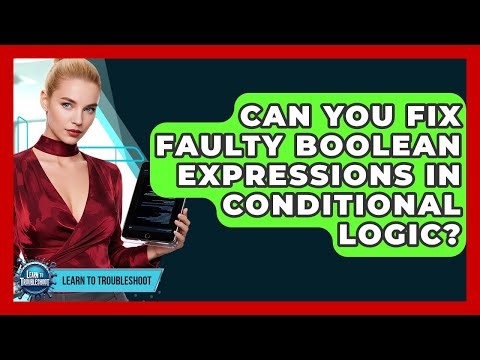 Can You Fix Faulty Boolean Expressions In Conditional Logic? - Learn To Troubleshoot