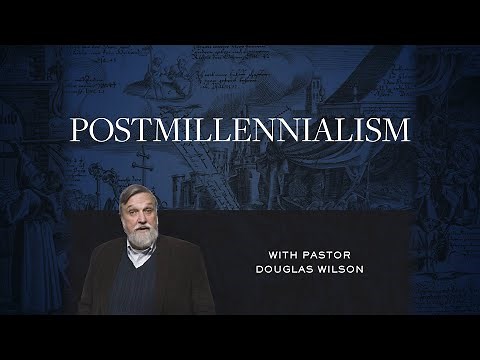 Postmillennialism – Douglas Wilson | Reformed Basics #3