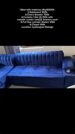 1.Bed with mattress (4by6)500k 2.Sideboard 200k 3.Chairs 6seater 700k 4.Curtains 1.5m (2) 150k with metallic curtain rods(2) 3meters each 5.Full Gas cylinder Stabex 100k 6.Carpet 100k Location: kyaliwajala Nabojjo