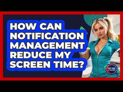 How Can Notification Management Reduce My Screen Time? - Get Rid Of Guide