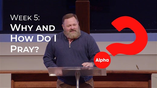 Alpha Week 5 :: Why and How Do I Pray?