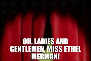 Oh. Ladies and gentlemen, Miss Ethel Merman!