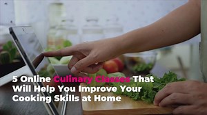 5 Online Culinary Classes That Will Help You Improve Your Cooking Skills at Home
