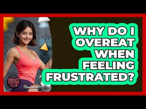 Why Do I Overeat When Feeling Frustrated?