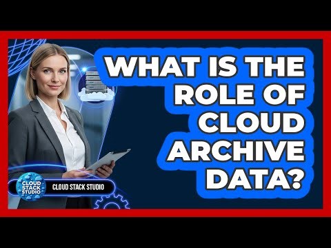 What Is The Role Of Cloud Archive Data?