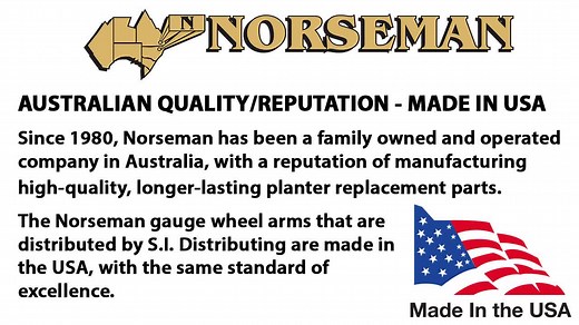 NORSEMAN ROLLER BEARING GAUGE WHEEL ARM KITS These gauge wheel arm kits WILL OUTLAST any gauge wheel arm on the market today! These Norseman cast replacement arms feature the industry-standard sealed bearing. This double-roller bearing stays tight and withstands the abuse, unlike the OEM threaded bushings. The shape of the Norseman Roller Bearing Gauge Wheel Arm prevents the build-up of mud and trash compared to the OEM arm. AUSTRALIAN QUALITY/REPUTATION - MADE IN USA Since 1980, Norseman is a f