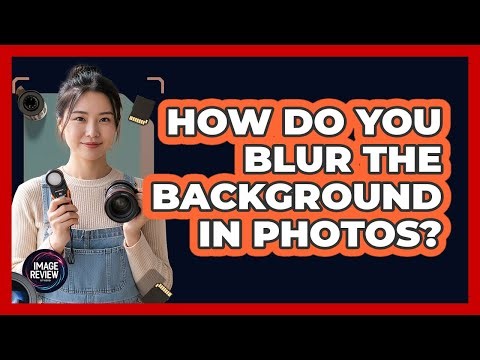 How Do You Blur The Background In Photos?