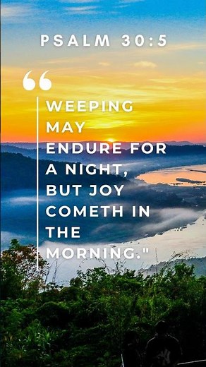Psalm 30:5 “Weeping may endure for a night, but joy cometh in the morning."