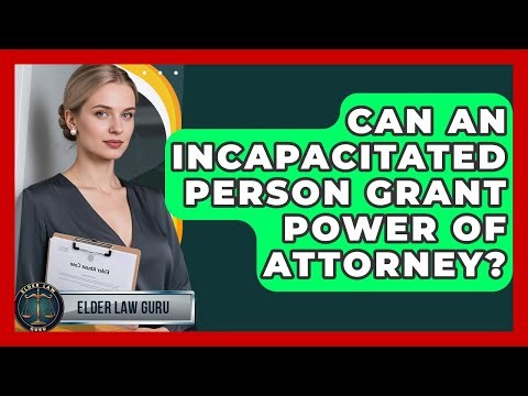 Can An Incapacitated Person Grant Power Of Attorney? - Elder Law Guru