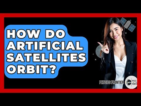 How Do Artificial Satellites Orbit? - Physics Frontier