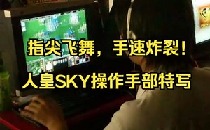 【APM】指尖飞舞，手速炸裂！人皇SKY操作手部特写
