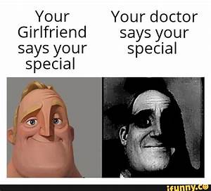 Your Your Doctor Girlfriend Says Your Says Your Special Special Ifunny
