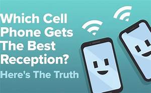 Which Cell Phones Get The Best Reception Here 39 S The Truth