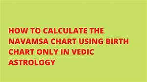 How To Calculate The Navamsa Chart Using Only Birth Chart In Vedic
