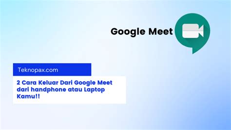 Cara Keluar dari Google Meet dengan Mudah di Indonesia