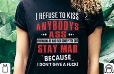 refuse kiss ass shirt petty anybody wanna mad some over