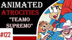 Animated Atrocities 122 || "Teamo Supremo (Grounded)"