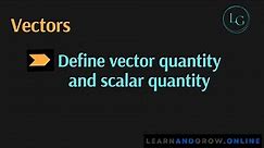 1. Define vector quantity and scalar quantity