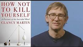 Clancy Martin on Writing About Death and His Book HOW NOT TO KILL YOURSELF