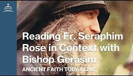Ancient Faith Today Live - Reading Fr. Seraphim Rose in Context (w/ Bishop Gerasim)
