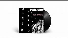 Pere Ubu - Dub Housing (Full Album)