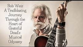 Bob Weir A Trailblazing Journey Through the Heart of Grateful Dead's Musical Odyssey